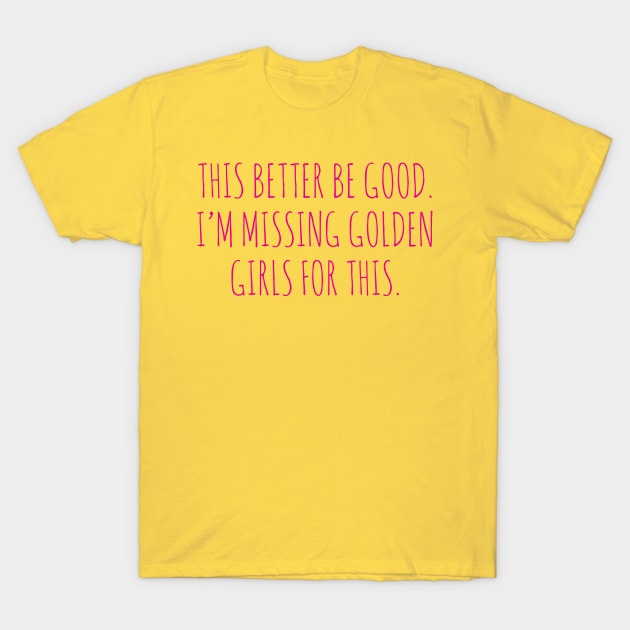 this better be good i,m missing golden girls for this T-Shirt by tokilata